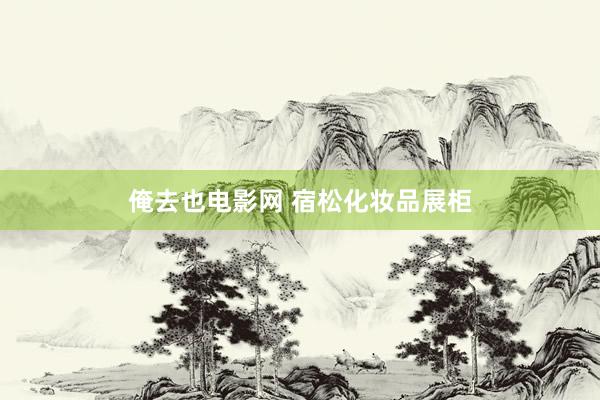 俺去也电影网 宿松化妆品展柜