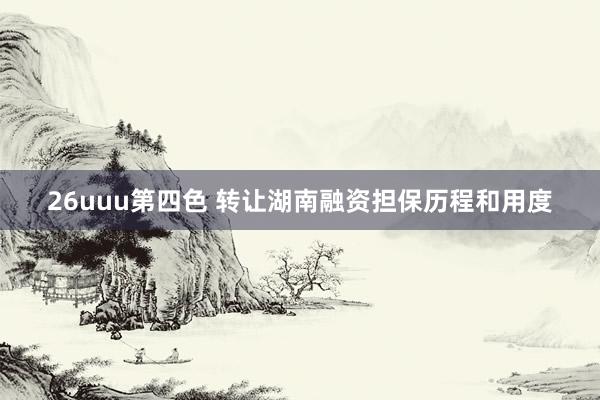 26uuu第四色 转让湖南融资担保历程和用度