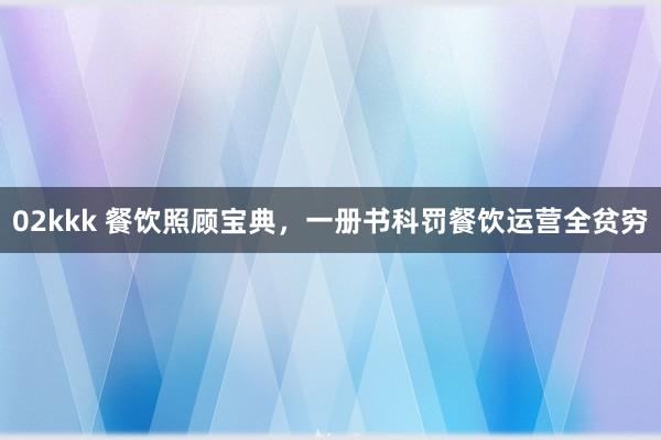 02kkk 餐饮照顾宝典，一册书科罚餐饮运营全贫穷