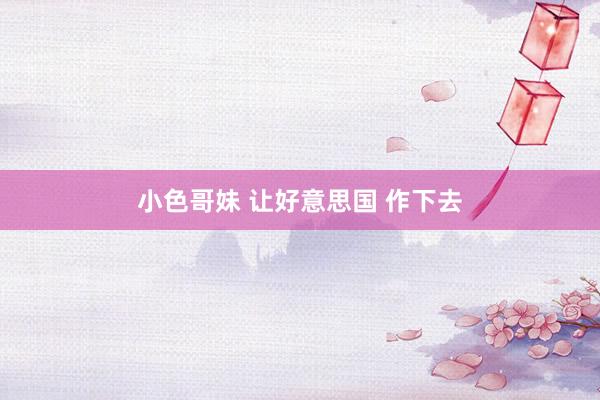 小色哥妹 让好意思国 作下去