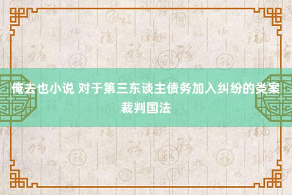 俺去也小说 对于第三东谈主债务加入纠纷的类案裁判国法