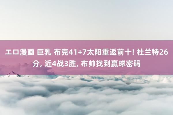 エロ漫画 巨乳 布克41+7太阳重返前十! 杜兰特26分, 近4战3胜, 布帅找到赢球密码