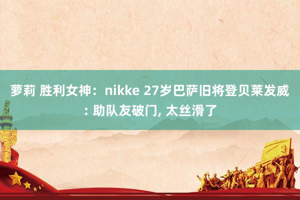 萝莉 胜利女神：nikke 27岁巴萨旧将登贝莱发威: 助队友破门, 太丝滑了