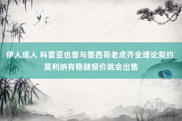 伊人成人 科雷亚也曾与墨西哥老虎齐全理论契约 莫利纳有稳健报价就会出售