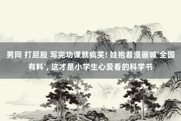 男同 打屁股 写完功课就疯笑! 娃抱着漫画喊‘全国有料’, 这才是小学生心爱看的科学书