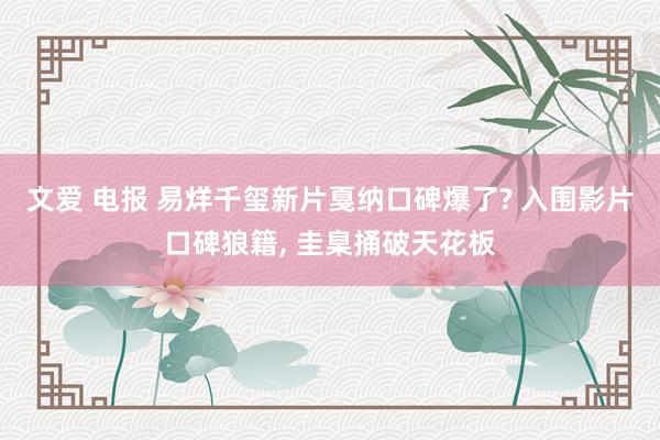 文爱 电报 易烊千玺新片戛纳口碑爆了? 入围影片口碑狼籍, 圭臬捅破天花板
