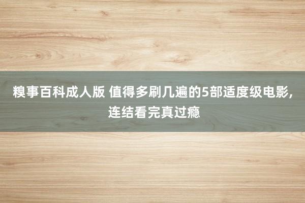 糗事百科成人版 值得多刷几遍的5部适度级电影, 连结看完真过瘾