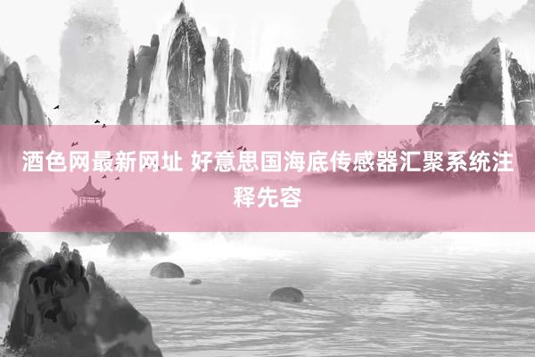 酒色网最新网址 好意思国海底传感器汇聚系统注释先容