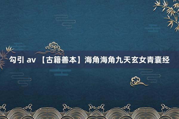 勾引 av 【古籍善本】海角海角九天玄女青囊经
