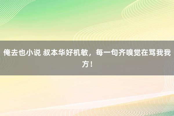 俺去也小说 叔本华好机敏，每一句齐嗅觉在骂我我方！