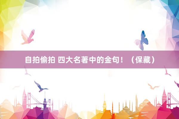 自拍偷拍 四大名著中的金句！（保藏）